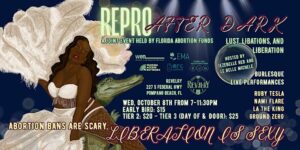 Event flyer for "Repro After Dark: Lust, Libations, and Liberation," a joint event by Florida Abortion Funds. The flyer features an illustration of a Black burlesque performer in white feathers standing next to an alligator. Details: Wednesday, October 8th, 7:00 PM to 11:30 PM at Revelry, Pompano Beach, FL. Hosted by Jezebelle Red and Le Belle Michele, featuring performances by Ruby Tesla, Nami Flare, La The King, and Ground Zero. Tickets range from $15 to $25. Slogan: "Abortion bans are scary, liberation is sexy."