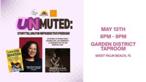 Event flyer for "UNMUTED: Storytelling for Reproductive Freedom!" featuring Renee Bracey Sherman and Alexa Achille. The event is a fundraiser for the EMA Abortion Fund taking place May 13th, 6 PM to 9 PM at Garden District Taproom in West Palm Beach, FL.